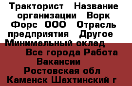 Тракторист › Название организации ­ Ворк Форс, ООО › Отрасль предприятия ­ Другое › Минимальный оклад ­ 43 000 - Все города Работа » Вакансии   . Ростовская обл.,Каменск-Шахтинский г.